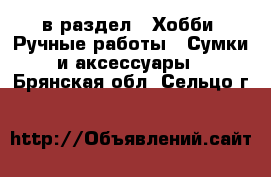  в раздел : Хобби. Ручные работы » Сумки и аксессуары . Брянская обл.,Сельцо г.